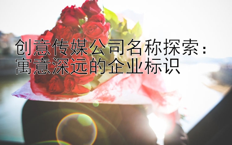 创意传媒公司名称探索：寓意深远的企业标识