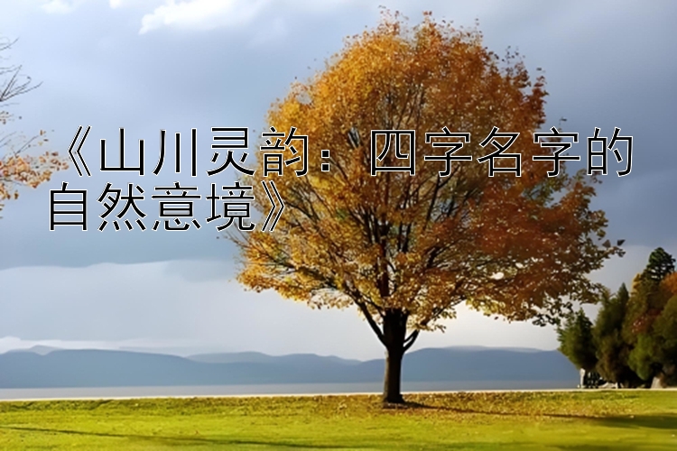 《山川灵韵：四字名字的自然意境》