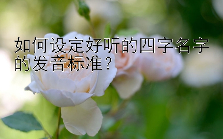 如何设定好听的四字名字的发音标准？