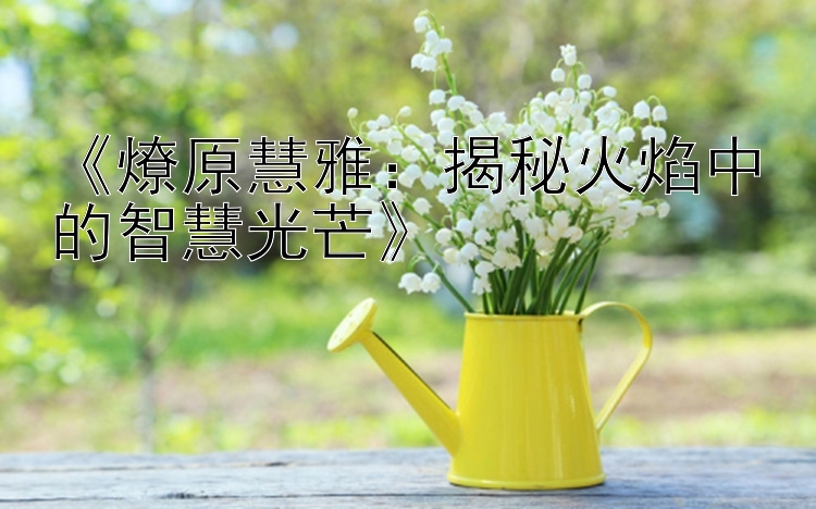 《燎原慧雅：揭秘火焰中的智慧光芒》