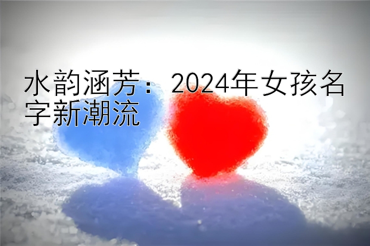 水韵涵芳：2024年女孩名字新潮流