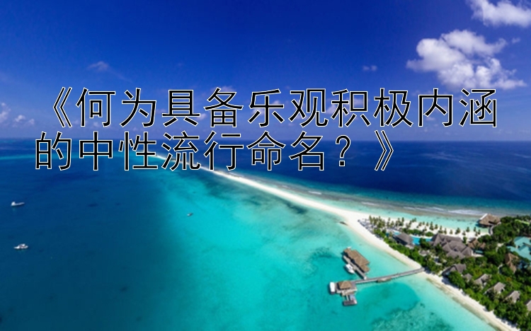 《何为具备乐观积极内涵的中性流行命名？》