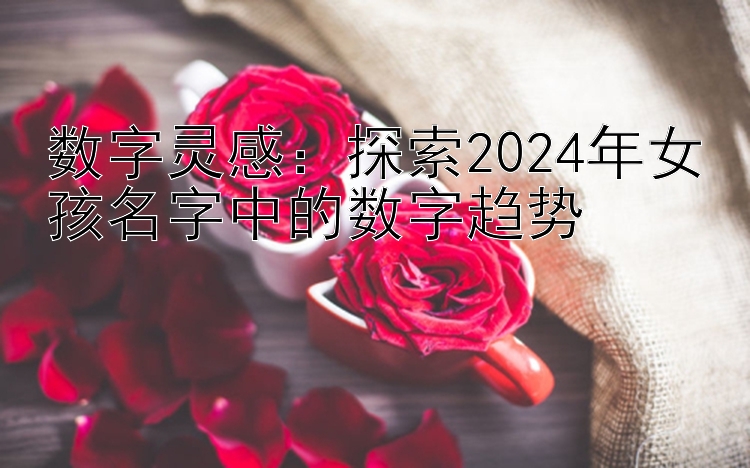 数字灵感：探索2024年女孩名字中的数字趋势