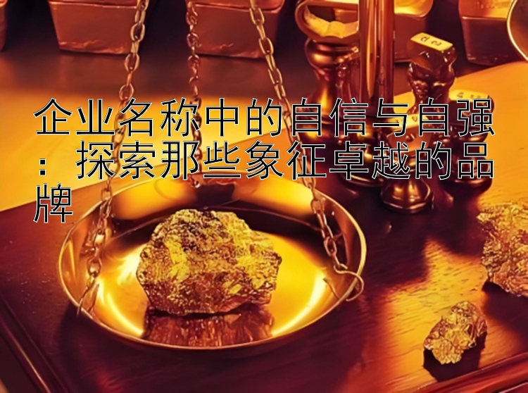 企业名称中的自信与自强：探索那些象征卓越的品牌