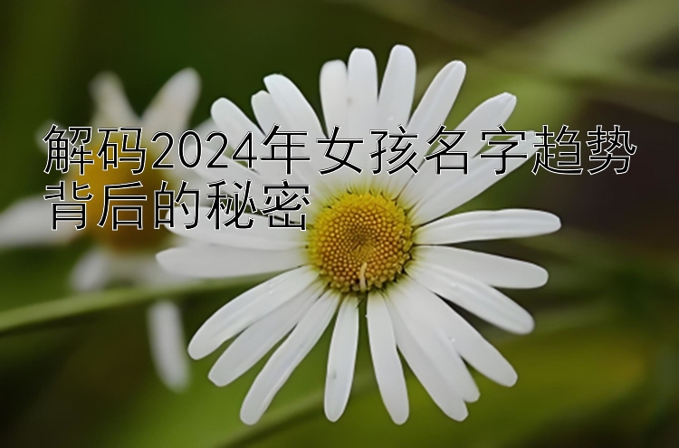 解码2024年女孩名字趋势背后的秘密