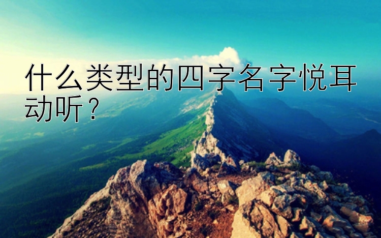 什么类型的四字名字悦耳动听？