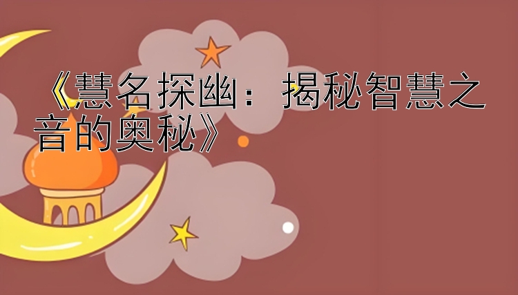 《慧名探幽：揭秘智慧之音的奥秘》