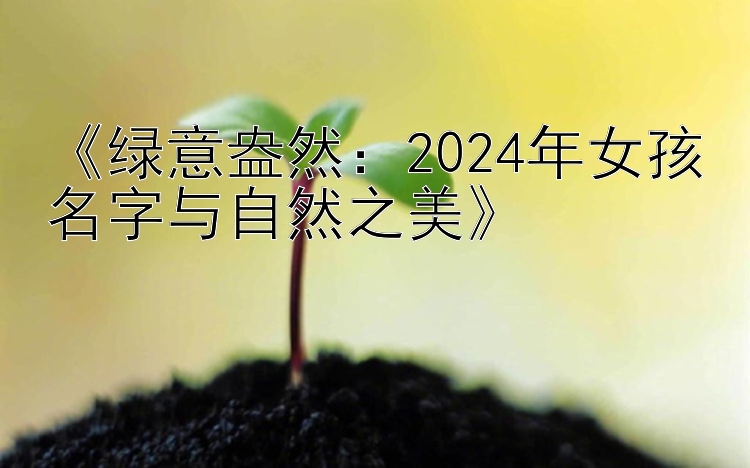 《绿意盎然：2024年女孩名字与自然之美》