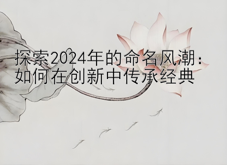 探索2024年的命名风潮：如何在创新中传承经典