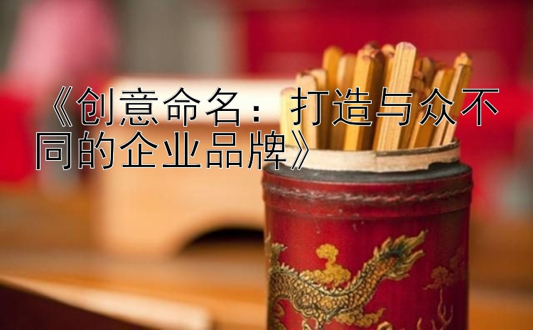 《创意命名：打造与众不同的企业品牌》