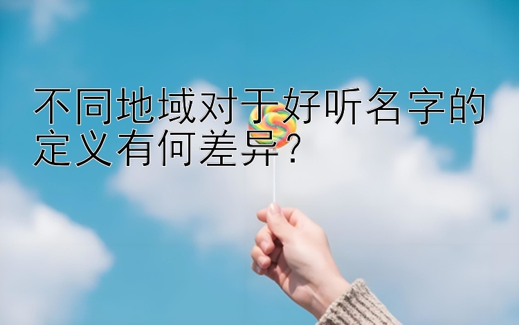 不同地域对于好听名字的定义有何差异？