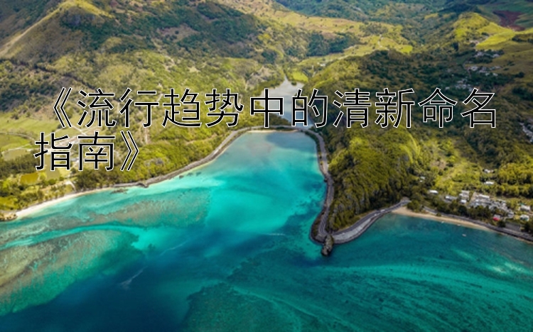 《流行趋势中的清新命名指南》