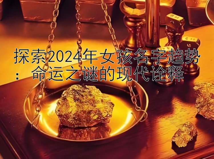 探索2024年女孩名字趋势：命运之谜的现代诠释