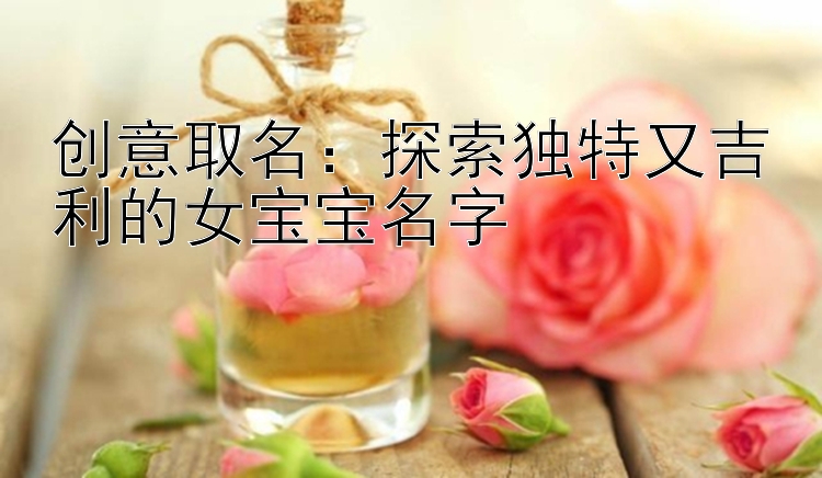 创意取名：探索独特又吉利的女宝宝名字