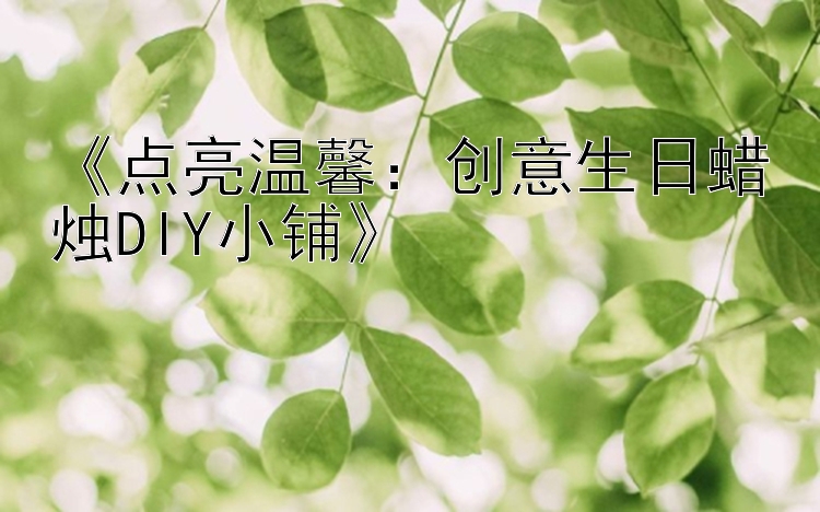 《点亮温馨：创意生日蜡烛DIY小铺》