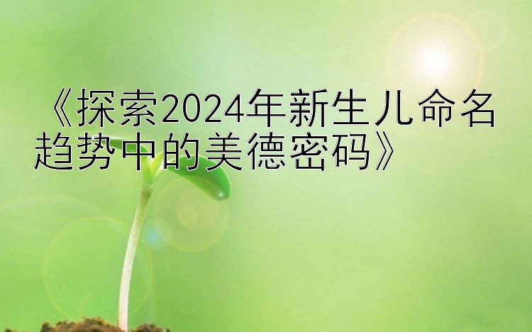 《探索2024年新生儿命名趋势中的美德密码》