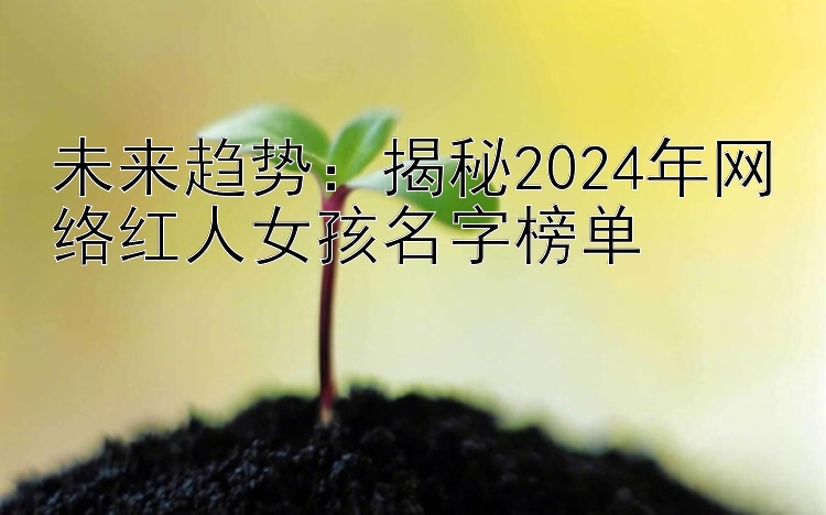 未来趋势：揭秘2024年网络红人女孩名字榜单