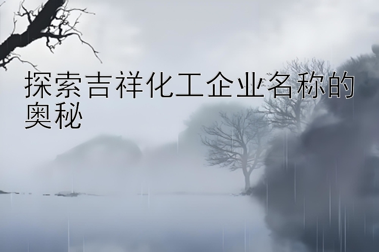 探索吉祥化工企业名称的奥秘