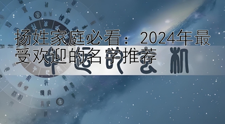 扬姓家庭必看：2024年最受欢迎的名字推荐