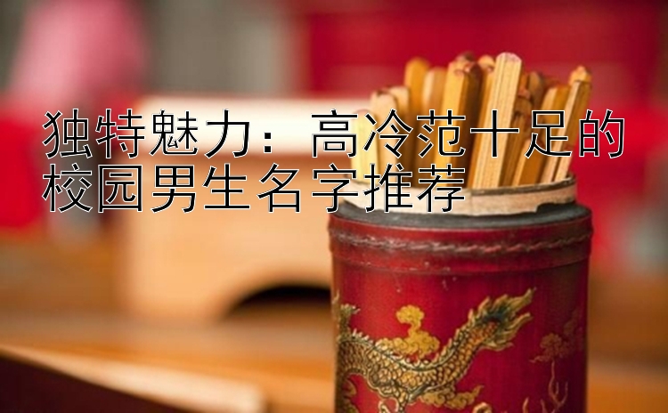 独特魅力：高冷范十足的校园男生名字推荐