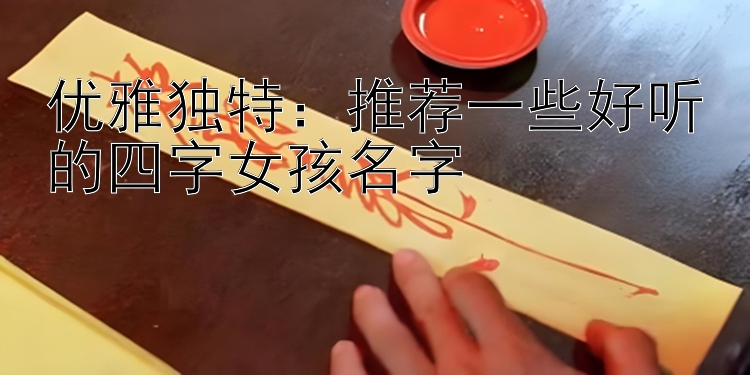 优雅独特：推荐一些好听的四字女孩名字