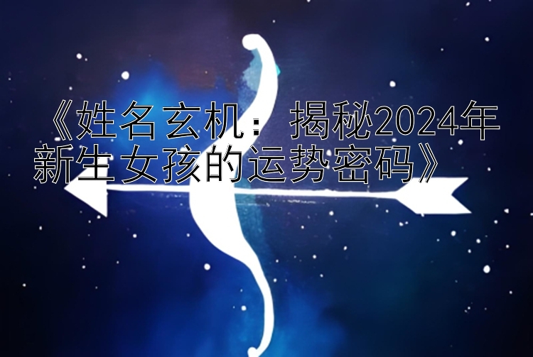 《姓名玄机：揭秘2024年新生女孩的运势密码》