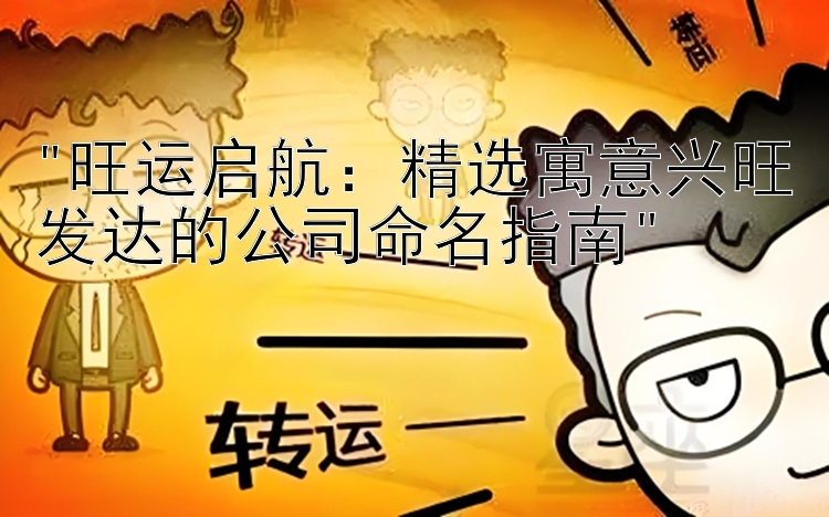 旺运启航：精选寓意兴旺发达的公司命名指南