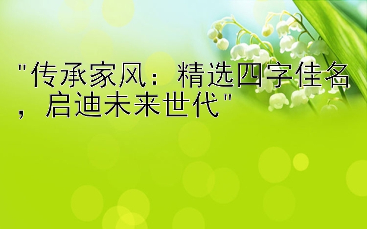 传承家风：精选四字佳名，启迪未来世代