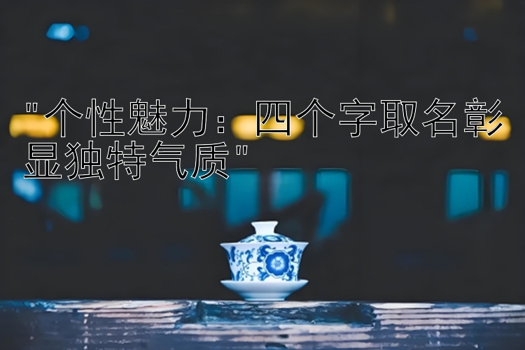 个性魅力：四个字取名彰显独特气质