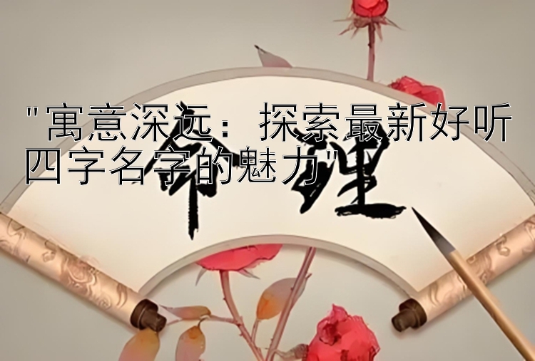 寓意深远：探索最新好听四字名字的魅力