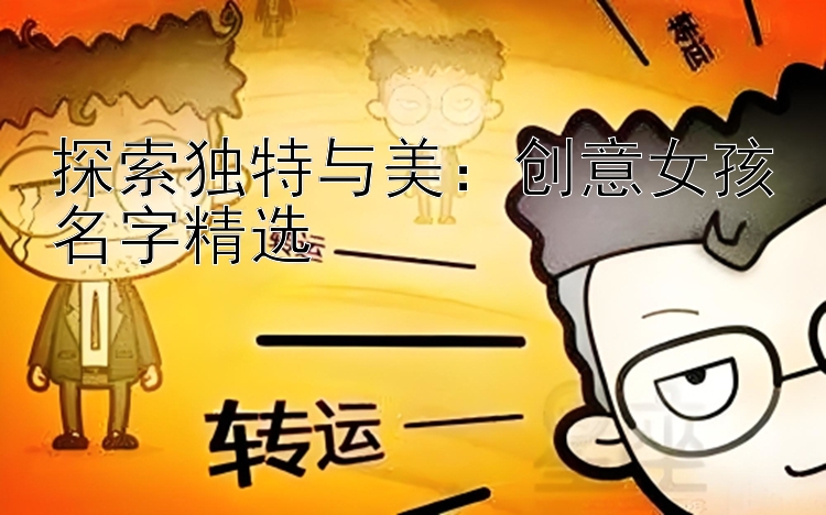 探索独特与美：创意女孩名字精选