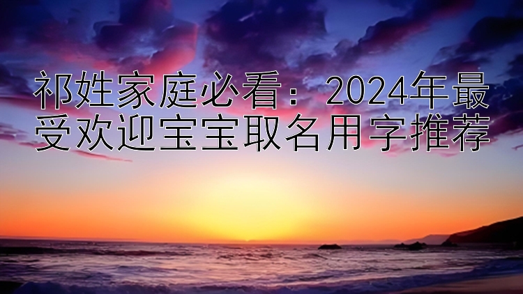 祁姓家庭必看：2024年最受欢迎宝宝取名用字推荐