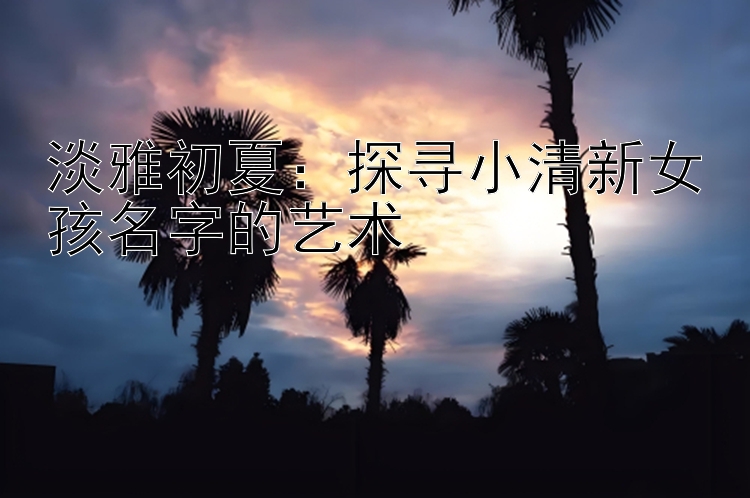 淡雅初夏：探寻小清新女孩名字的艺术