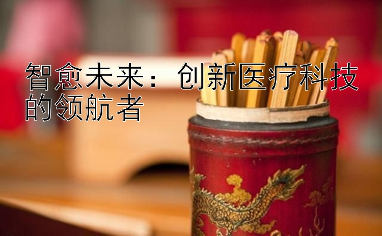 智愈未来：创新医疗科技的领航者