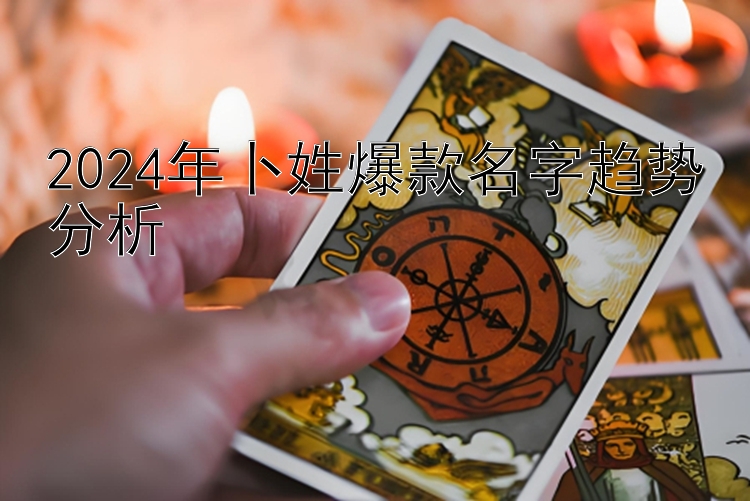 2024年卜姓爆款名字趋势分析