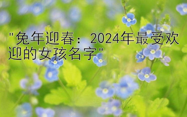 兔年迎春：2024年最受欢迎的女孩名字