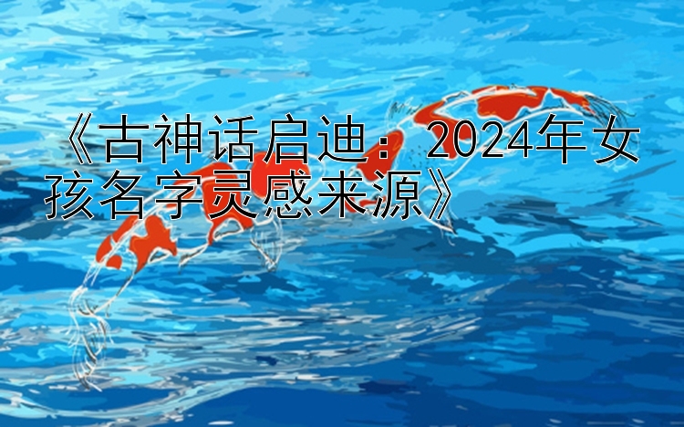 《古神话启迪：5分快3大小双单识破骗局   2024年女孩名字灵感来源》